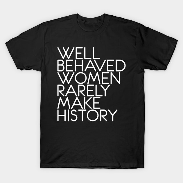 WELL BEHAVED WOMEN RARELY MAKE HISTORY feminist text slogan T-Shirt by MacPean